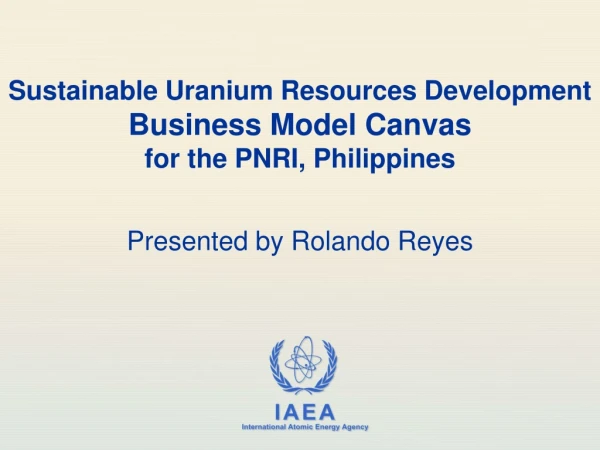Sustainable Uranium Resources Development Business Model Canvas for the PNRI, Philippines