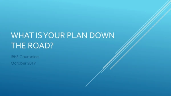WHAT IS YOUR PLAN DOWN THE ROAD?