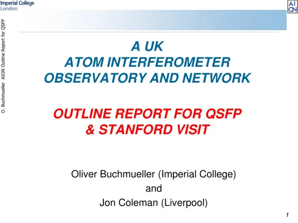 A UK Atom Interferometer Observatory and Network OUTLINE REPORT for QSFP &amp; Stanford Visit