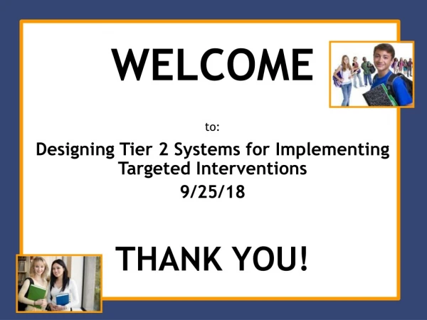 WELCOME to : Designing Tier 2 Systems for Implementing Targeted Interventions 9/25/18