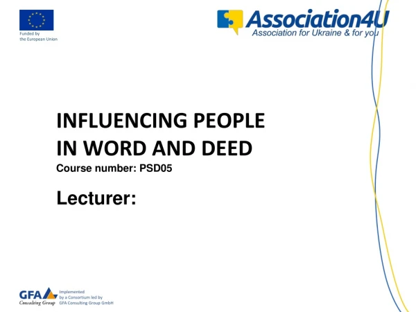 INFLUENCING PEOPLE IN WORD AND DEED Course number : PSD05 Lecturer: