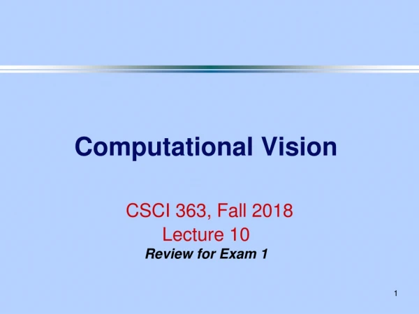 Computational Vision CSCI 363, Fall 2018 Lecture 10 Review for Exam 1