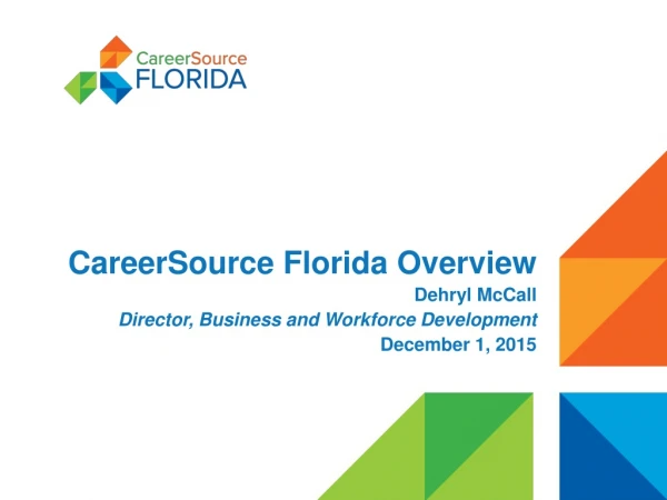 CareerSource Florida Overview Dehryl McCall Director, Business and Workforce Development