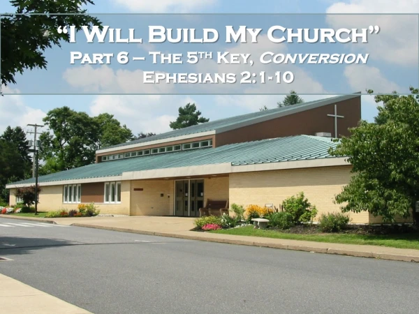 “I Will Build My Church” Part 6 – The 5 th Key, Conversion Ephesians 2:1-10