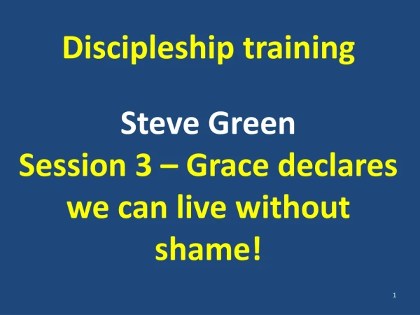 Discipleship training Steve Green Session 3 – Grace declares we can live without shame!