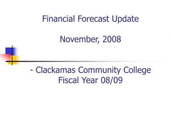 Financial Forecast Update November, 2008 - Clackamas Community College Fiscal Year 08/09