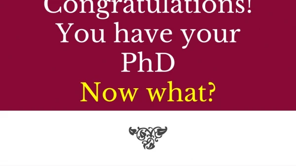 Congratulations! You have your PhD Now what?