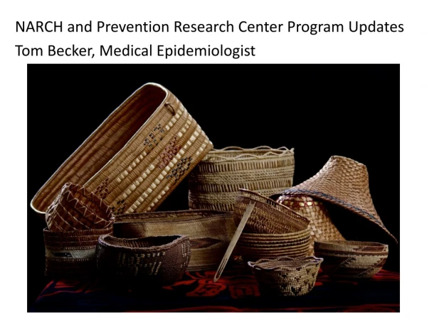 NARCH and Prevention Research Center Program Updates Tom Becker, Medical Epidemiologist