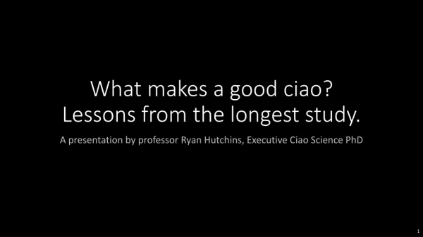 What makes a good ciao? Lessons from the longest study.