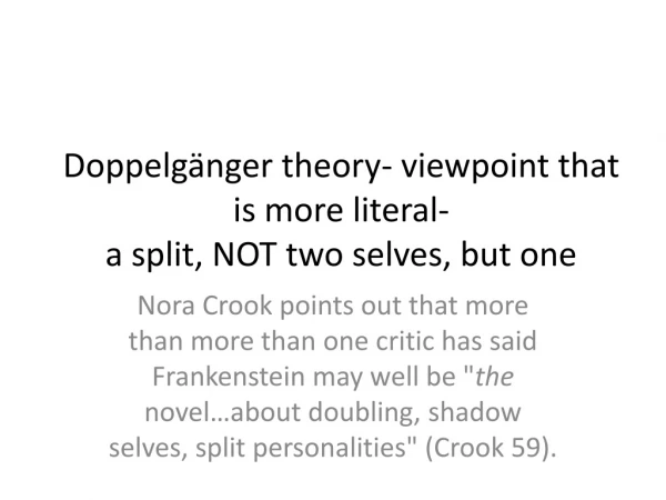 Doppelgänger theory- viewpoint that is more literal- a split, NOT two selves, but one