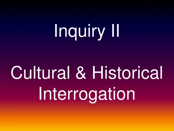 Inquiry II Cultural &amp; Historical Interrogation