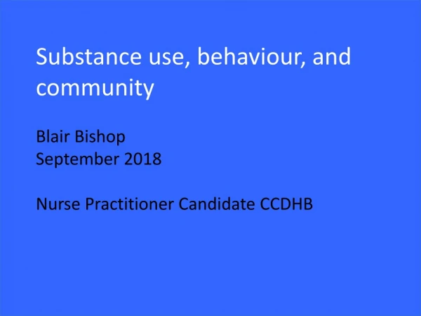 Substance use, behaviour , and community Blair Bishop September 2018