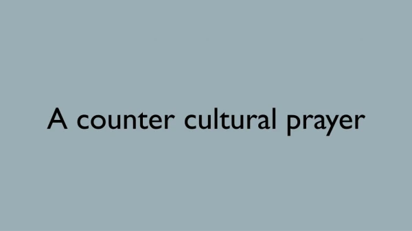 A counter cultural prayer