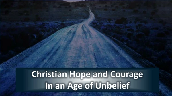 Christian Hope and Courage In an Age of Unbelief