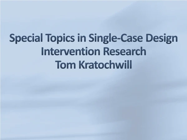 Special Topics in Single-Case Design Intervention Research Tom Kratochwill