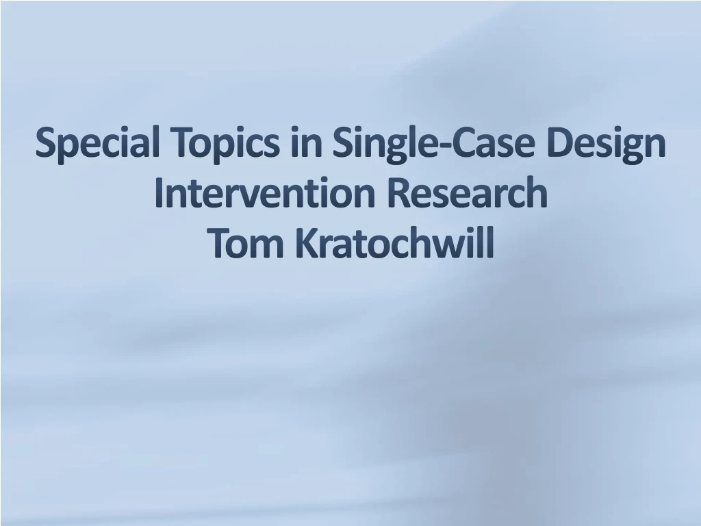 special topics in single case design intervention research tom kratochwill