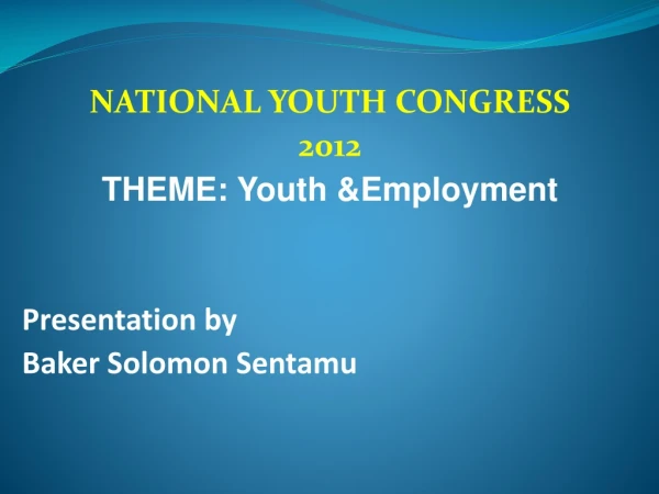 NATIONAL YOUTH CONGRESS 2012 THEME: Youth &amp;Employment Presentation by Baker Solomon Sentamu