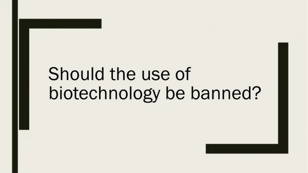 Should the use of biotechnology be banned?
