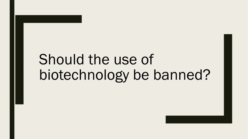should the use of biotechnology be banned