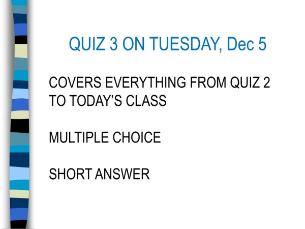 QUIZ 3 ON TUESDAY, Dec 5 COVERS EVERYTHING FROM QUIZ 2 TO TODAY’S CLASS MULTIPLE CHOICE