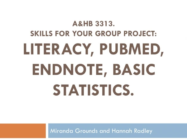 A&amp;HB 3313. SKILLS FOR YOUR GROUP PROJECT: LITERACY, Pubmed , Endnote, Basic Statistics.