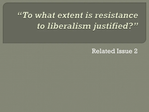 “ To what extent is resistance to liberalism justified?”