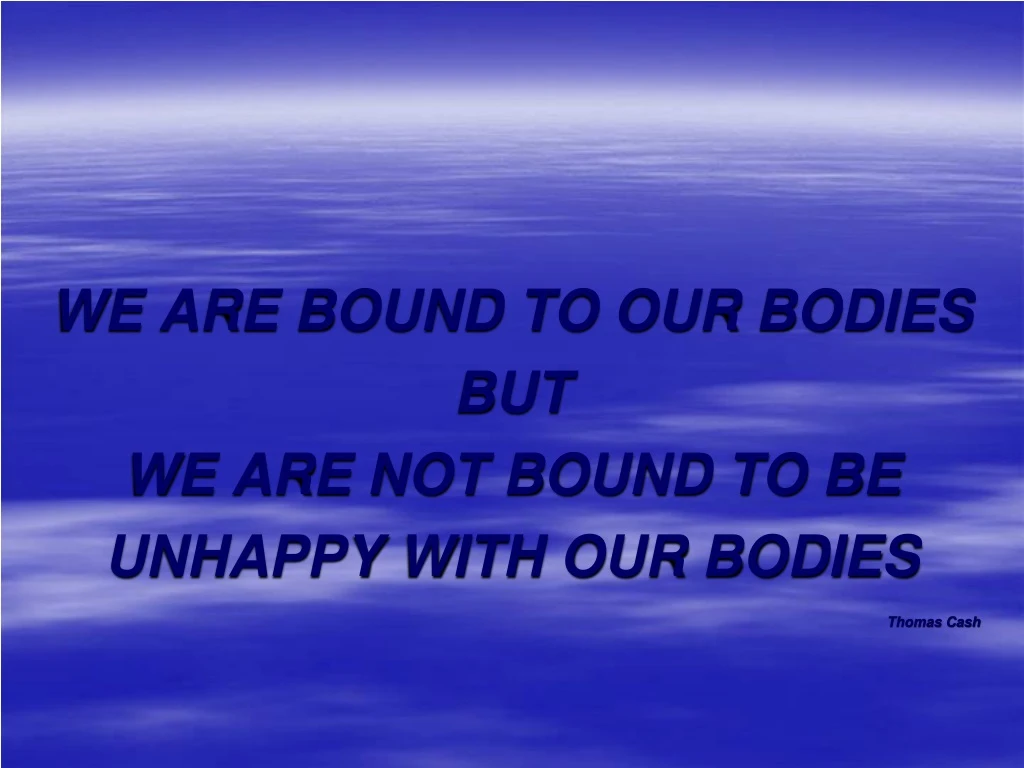 we are bound to our bodies but we are not bound