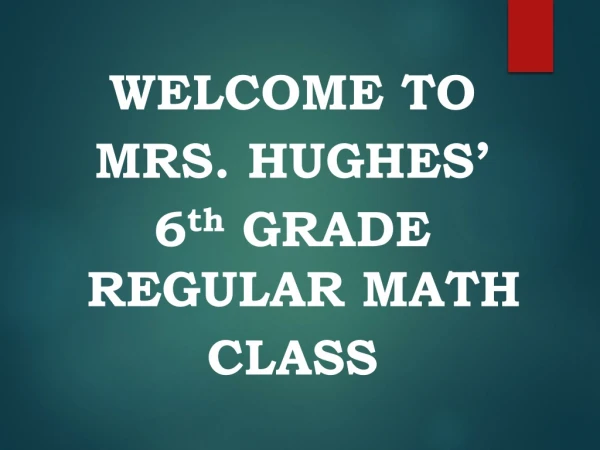 WELCOME TO MRS. HUGHES’ 6 th GRADE REGULAR MATH CLASS