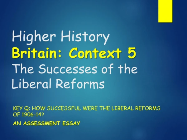 Higher History Britain: Context 5 The Successes of the Liberal Reforms