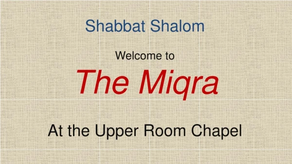 Shabbat Shalom Welcome to The Miqra At the Upper Room Chapel