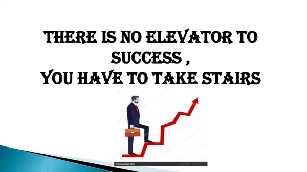 THERE IS NO ELEVATOR TO SUCCESS , YOU HAVE TO TAKE STAIRS