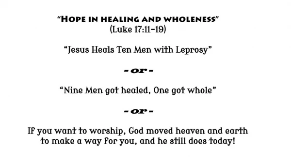 “ Hope in healing and wholeness ” (Luke 17:11-19) “Jesus Heals Ten Men with Leprosy” - or -