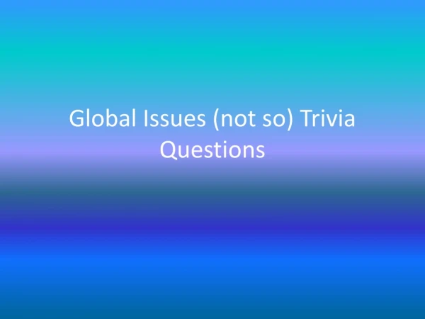 Global Issues (not so) Trivia Questions