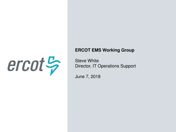 ERCOT EMS Working Group Steve White Director, IT Operations Support June 7, 2018