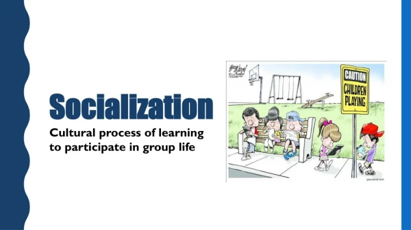 Socialization Cultural process of learning to participate in group life