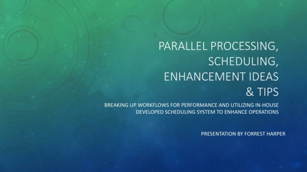 Parallel Processing, Scheduling, Enhancement Ideas &amp; Tips