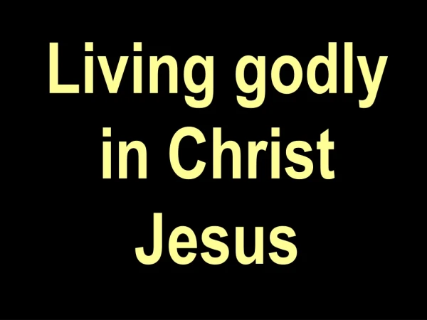 Living godly in Christ Jesus