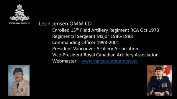 Leon Jensen OMM CD 	E nrolled 15 th Field Artillery Regiment RCA Oct 1970