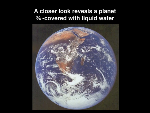 A closer look reveals a planet ¾ -covered with liquid water