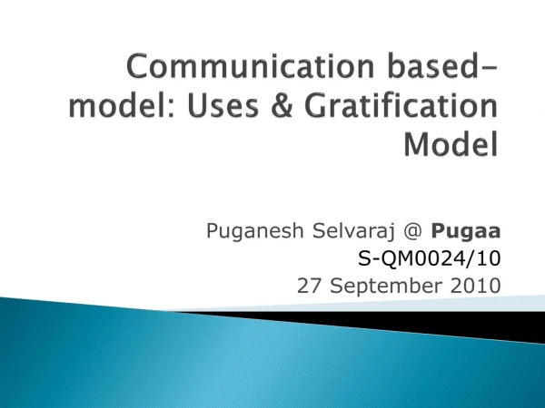 Communication based-model: Uses &amp; Gratification Model
