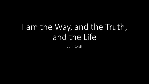 I am the Way, and the Truth, and the Life