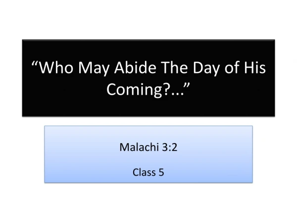“Who May Abide The Day of His Coming?...”
