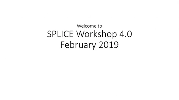 Welcome to SPLICE Workshop 4.0 February 2019
