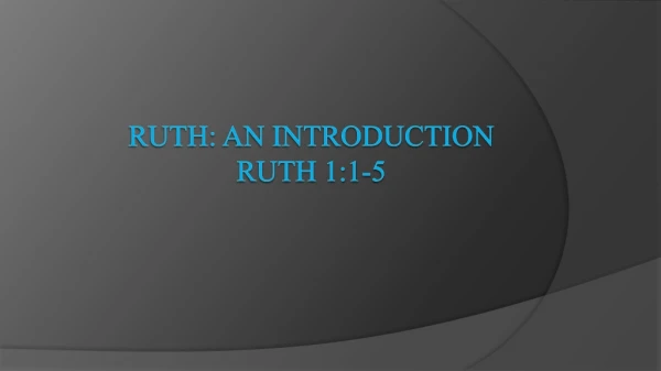 Ruth: an introduction Ruth 1:1-5