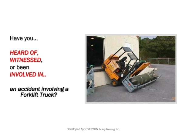 Have you… HEARD OF , WITNESSED , or been INVOLVED IN.. an accident involving a Forklift Truck?