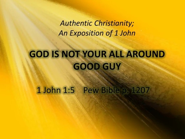 Authentic Christianity; An Exposition of 1 John GOD IS NOT YOUR ALL AROUND GOOD GUY