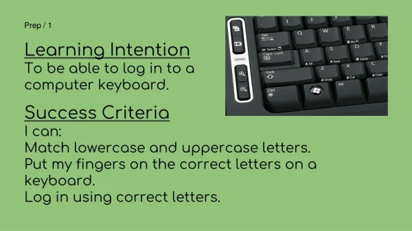 Prep / 1 Learning Intention To be able to log in to a computer keyboard. Success Criteria