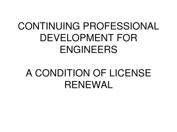 CONTINUING PROFESSIONAL DEVELOPMENT FOR ENGINEERS A CONDITION OF LICENSE RENEWAL