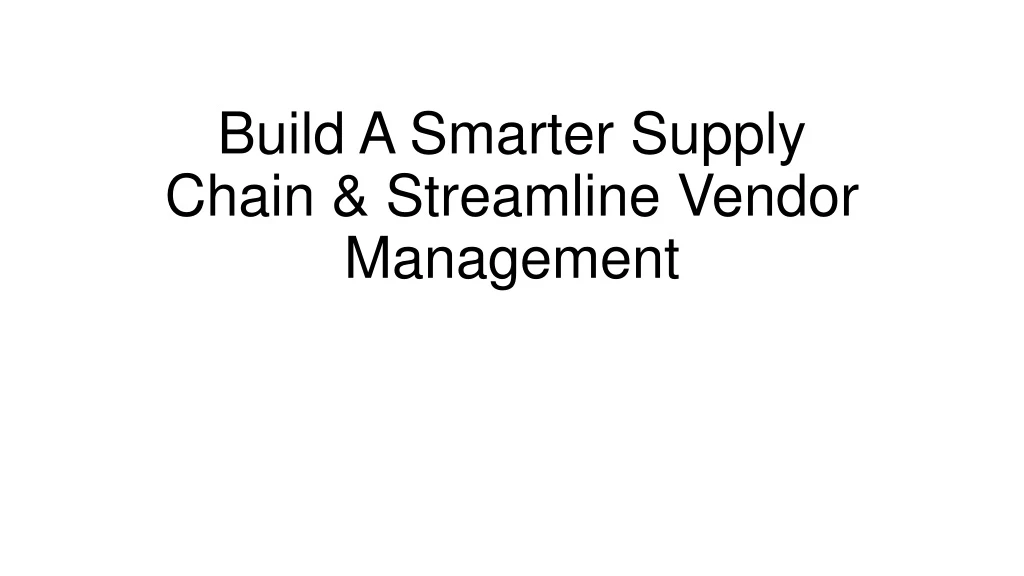 build a smarter supply chain streamline vendor management