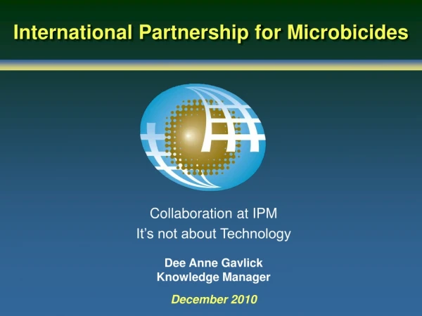 Collaboration at IPM It’s not about Technology Dee Anne Gavlick Knowledge Manager December 2010